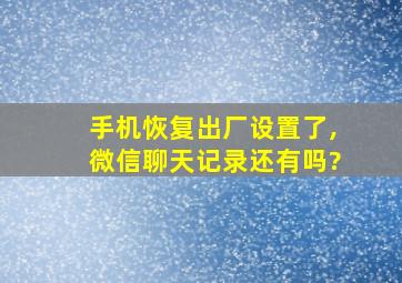 手机恢复出厂设置了,微信聊天记录还有吗?