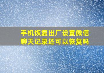 手机恢复出厂设置微信聊天记录还可以恢复吗