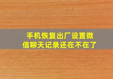 手机恢复出厂设置微信聊天记录还在不在了