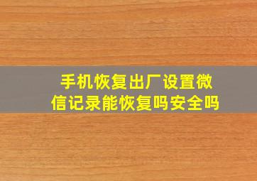 手机恢复出厂设置微信记录能恢复吗安全吗