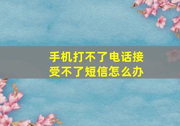 手机打不了电话接受不了短信怎么办