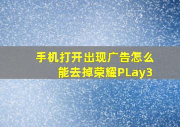 手机打开出现广告怎么能去掉荣耀PLay3