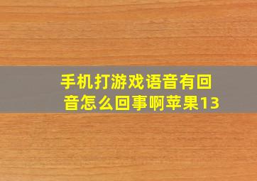 手机打游戏语音有回音怎么回事啊苹果13