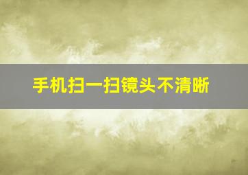 手机扫一扫镜头不清晰