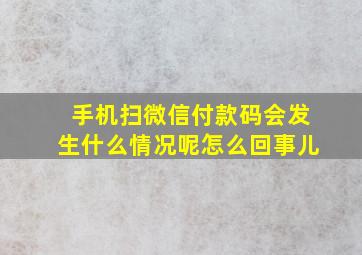 手机扫微信付款码会发生什么情况呢怎么回事儿