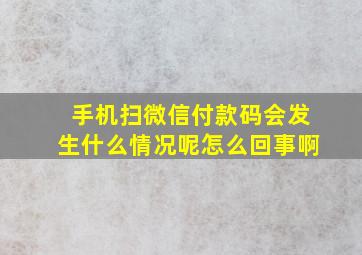 手机扫微信付款码会发生什么情况呢怎么回事啊