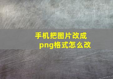 手机把图片改成png格式怎么改