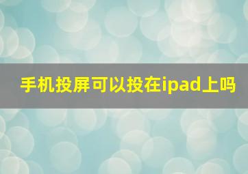 手机投屏可以投在ipad上吗