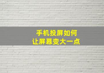 手机投屏如何让屏幕变大一点