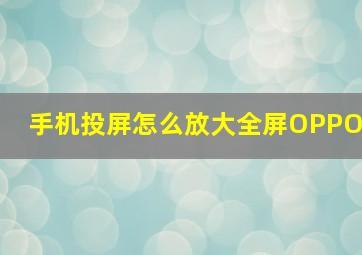 手机投屏怎么放大全屏OPPO