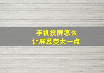 手机投屏怎么让屏幕变大一点