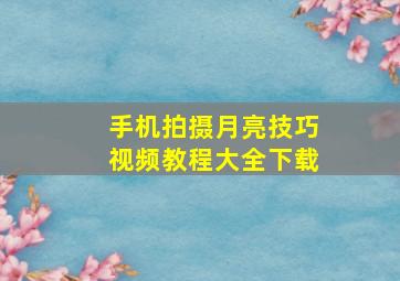 手机拍摄月亮技巧视频教程大全下载