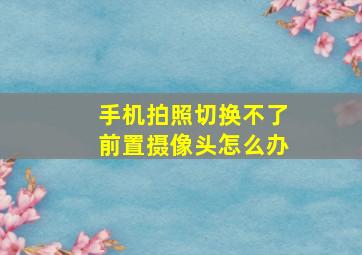 手机拍照切换不了前置摄像头怎么办