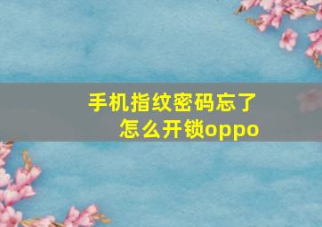 手机指纹密码忘了怎么开锁oppo