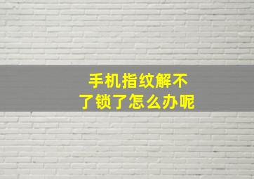 手机指纹解不了锁了怎么办呢