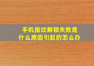 手机指纹解锁失败是什么原因引起的怎么办