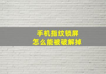 手机指纹锁屏怎么能被破解掉