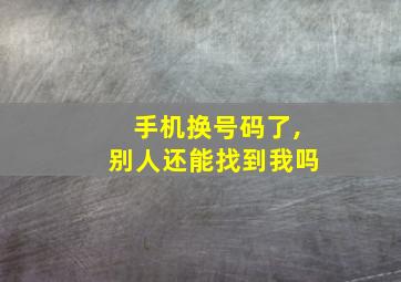 手机换号码了,别人还能找到我吗