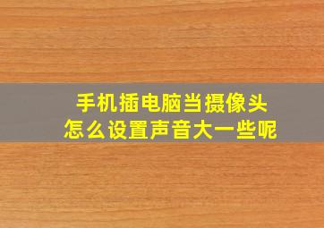 手机插电脑当摄像头怎么设置声音大一些呢