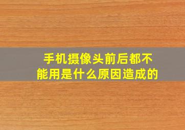 手机摄像头前后都不能用是什么原因造成的