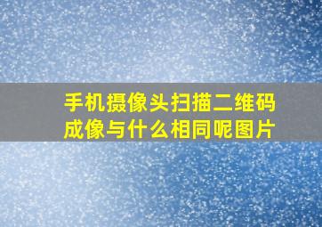 手机摄像头扫描二维码成像与什么相同呢图片