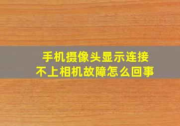 手机摄像头显示连接不上相机故障怎么回事