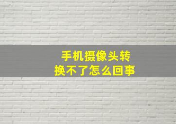 手机摄像头转换不了怎么回事