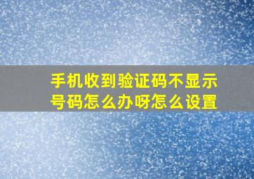 手机收到验证码不显示号码怎么办呀怎么设置