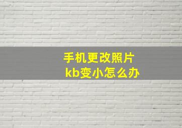 手机更改照片kb变小怎么办