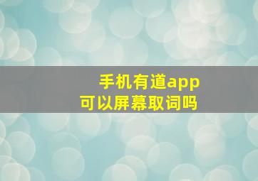 手机有道app可以屏幕取词吗