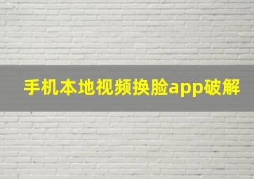 手机本地视频换脸app破解