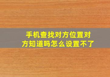 手机查找对方位置对方知道吗怎么设置不了