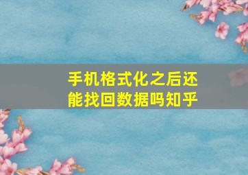 手机格式化之后还能找回数据吗知乎