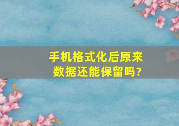 手机格式化后原来数据还能保留吗?