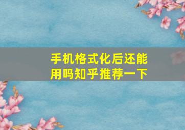 手机格式化后还能用吗知乎推荐一下