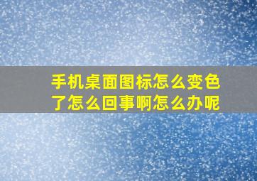 手机桌面图标怎么变色了怎么回事啊怎么办呢