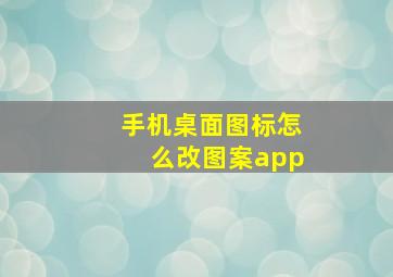 手机桌面图标怎么改图案app