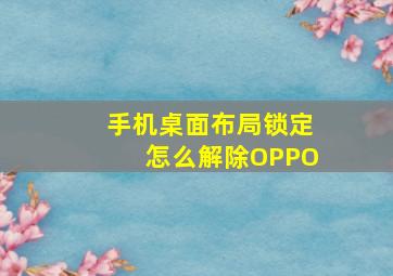 手机桌面布局锁定怎么解除OPPO