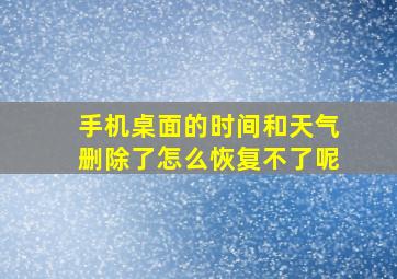 手机桌面的时间和天气删除了怎么恢复不了呢