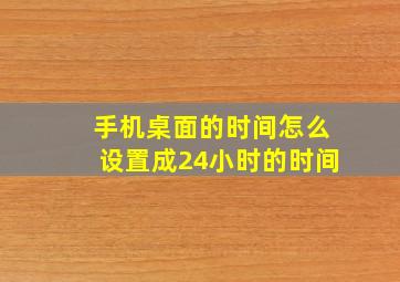 手机桌面的时间怎么设置成24小时的时间