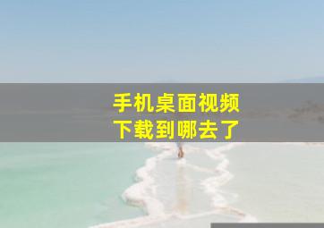 手机桌面视频下载到哪去了