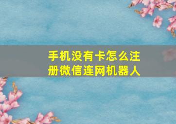 手机没有卡怎么注册微信连网机器人