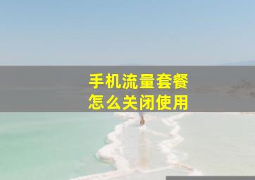 手机流量套餐怎么关闭使用