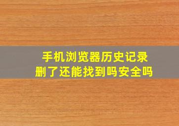 手机浏览器历史记录删了还能找到吗安全吗