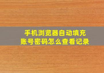 手机浏览器自动填充账号密码怎么查看记录