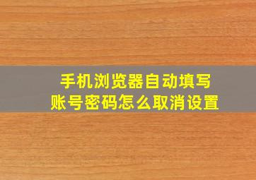 手机浏览器自动填写账号密码怎么取消设置