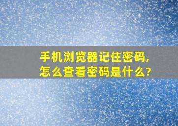 手机浏览器记住密码,怎么查看密码是什么?