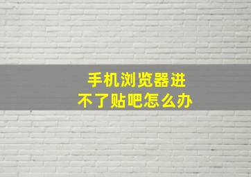 手机浏览器进不了贴吧怎么办