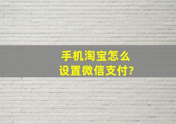 手机淘宝怎么设置微信支付?