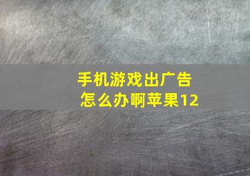 手机游戏出广告怎么办啊苹果12